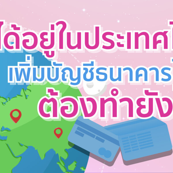ไม่ได้อยู่ในประเทศไทย เพิ่มบัญชีธนาคารไม่ได้ ต้องทำยังไง ?