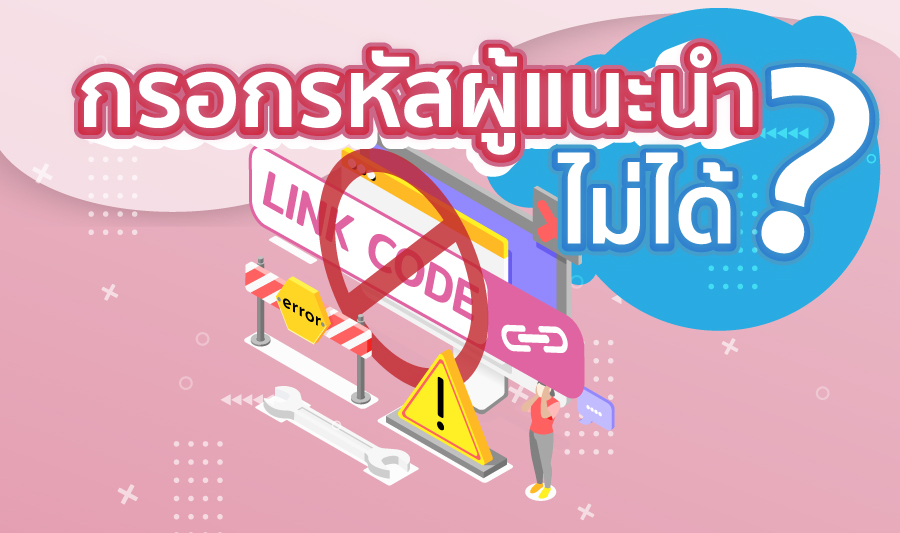 ทำไมกรอกรหัสผู้แนะนำไม่ได้ ?